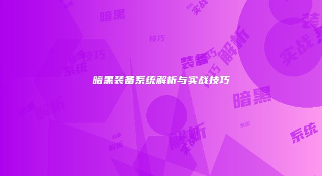 暗黑装备系统解析与实战技巧
