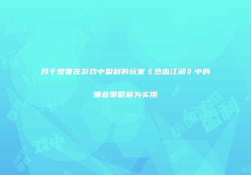 对于想要在游戏中盈利的玩家《热血江湖》中的哪些策略最为实用