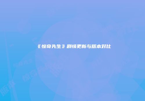 《惊奇先生》剧情更新与版本对比