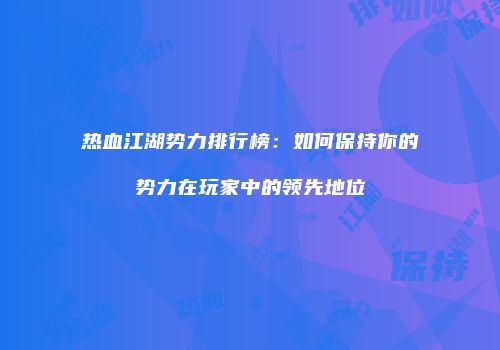 热血江湖势力排行榜：如何保持你的势力在玩家中的领先地位