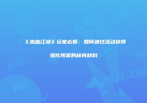 《热血江湖》玩家必看：如何通过活动获得强化所需的稀有材料