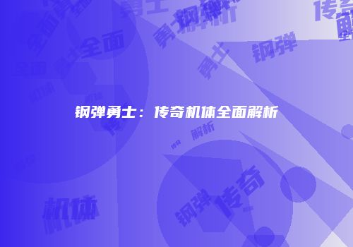 钢弹勇士：传奇机体全面解析