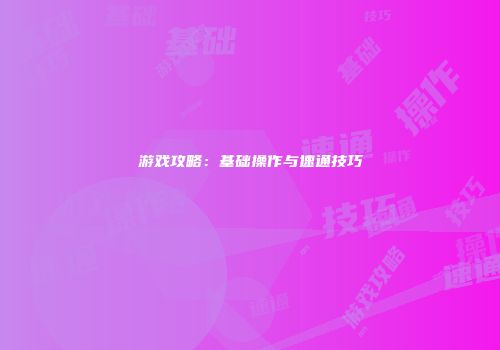 游戏攻略：基础操作与速通技巧