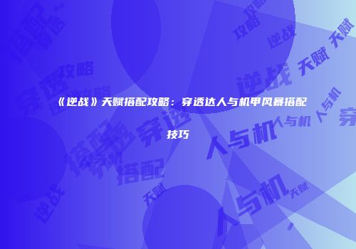 《逆战》天赋搭配攻略：穿透达人与机甲风暴搭配技巧