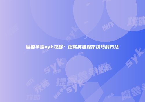魔兽争霸syk攻略：提高英雄操作技巧的方法