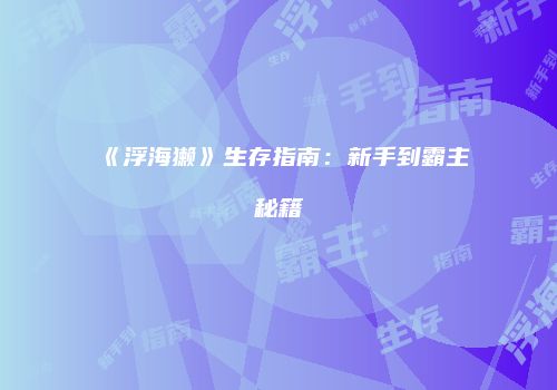 《浮海獭》生存指南：新手到霸主秘籍
