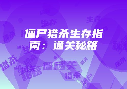 僵尸猎杀生存指南：通关秘籍