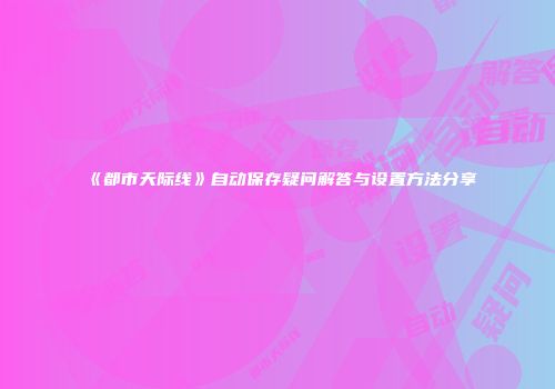 《都市天际线》自动保存疑问解答与设置方法分享