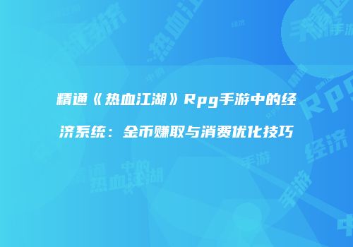 精通《热血江湖》Rpg手游中的经济系统：金币赚取与消费优化技巧