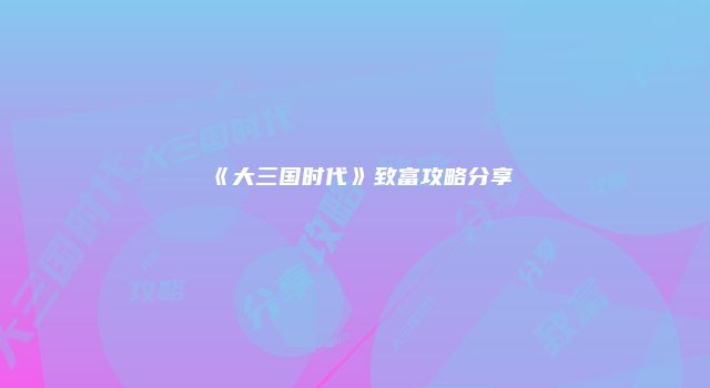 《大三国时代》致富攻略分享