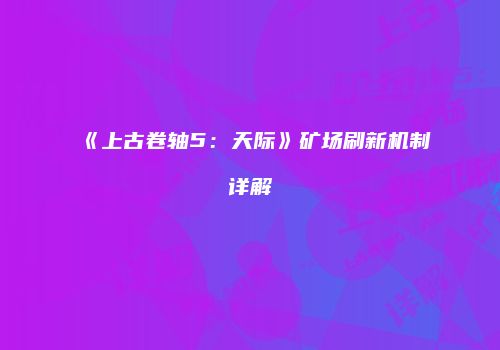 《上古卷轴5：天际》矿场刷新机制详解