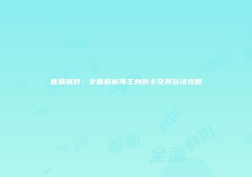 香肠派对：全面解析海王身份卡及其玩法攻略