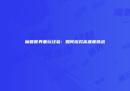 魔兽世界重玩经验：如何应对高难度挑战