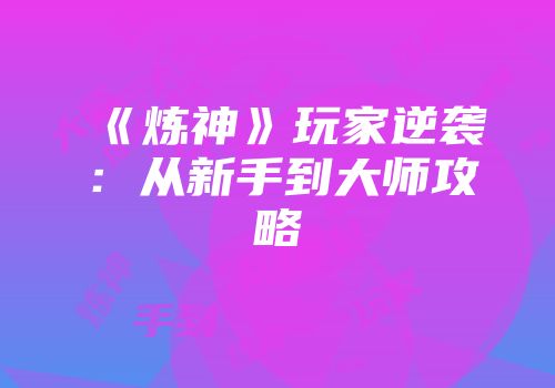 《炼神》玩家逆袭：从新手到大师攻略