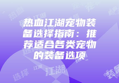 热血江湖宠物装备选择指南：推荐适合各类宠物的装备选项