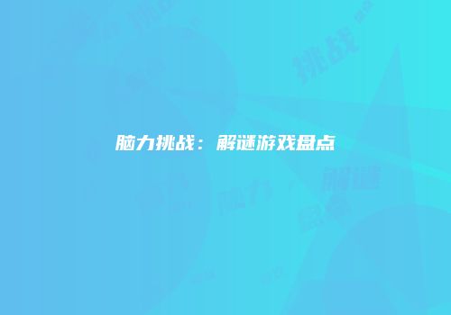 脑力挑战：解谜游戏盘点