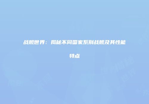 战舰世界：揭秘不同国家系别战舰及其性能特点