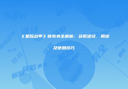 《星际战甲》债券券全解析：获取途径、用途及使用技巧