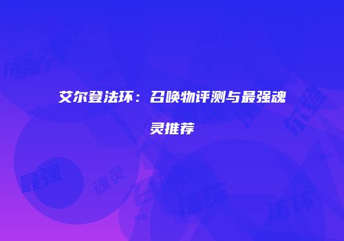艾尔登法环：召唤物评测与最强魂灵推荐