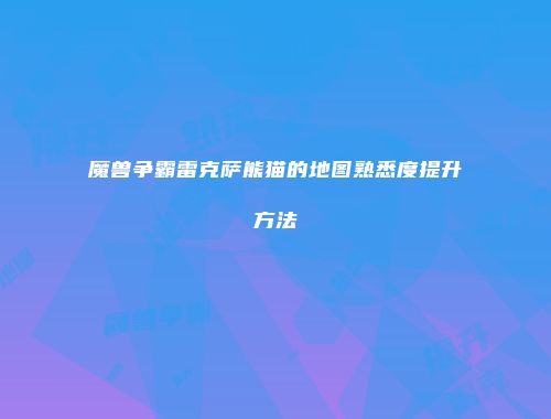 魔兽争霸雷克萨熊猫的地图熟悉度提升方法