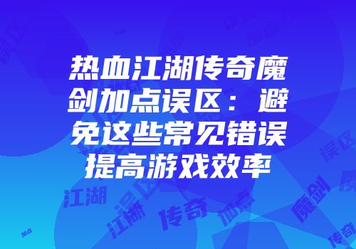 热血江湖传奇魔剑加点误区：避免这些常见错误提高游戏效率