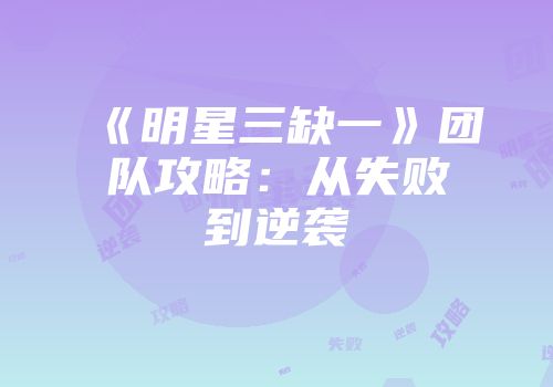 《明星三缺一》团队攻略：从失败到逆袭