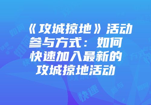 《攻城掠地》活动参与方式：如何快速加入最新的攻城掠地活动