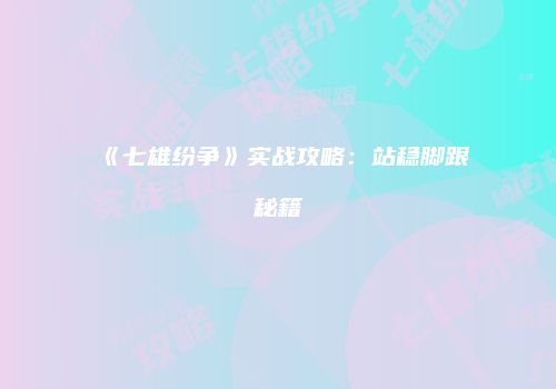 《七雄纷争》实战攻略：站稳脚跟秘籍