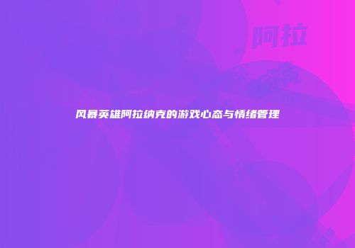 风暴英雄阿拉纳克的游戏心态与情绪管理