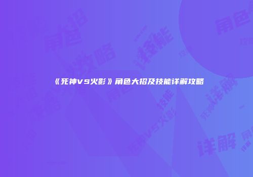 《死神VS火影》角色大招及技能详解攻略