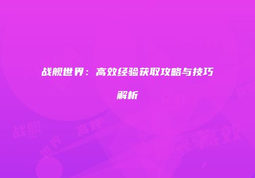 战舰世界：高效经验获取攻略与技巧解析