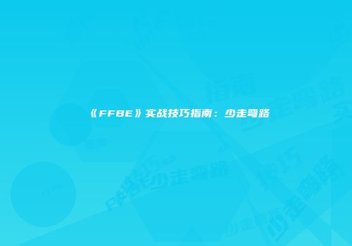 《FFBE》实战技巧指南：少走弯路