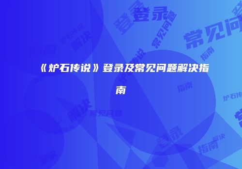 《炉石传说》登录及常见问题解决指南