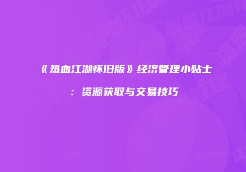 《热血江湖怀旧版》经济管理小贴士:资源获取与交易技巧