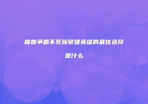 魔兽争霸不死族敏捷英雄的最佳选择是什么