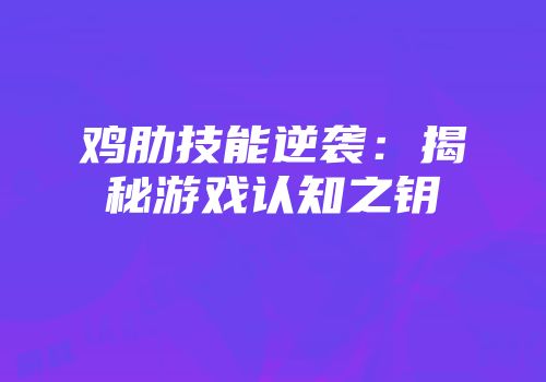 鸡肋技能逆袭：揭秘游戏认知之钥
