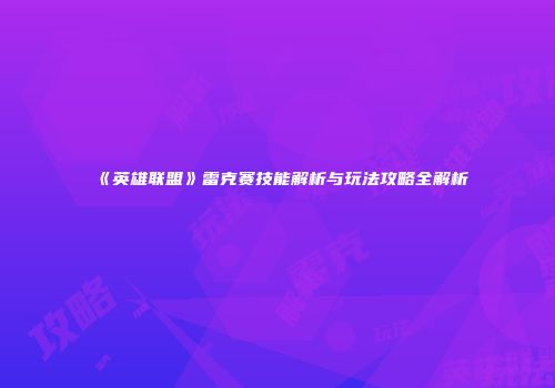《英雄联盟》雷克赛技能解析与玩法攻略全解析