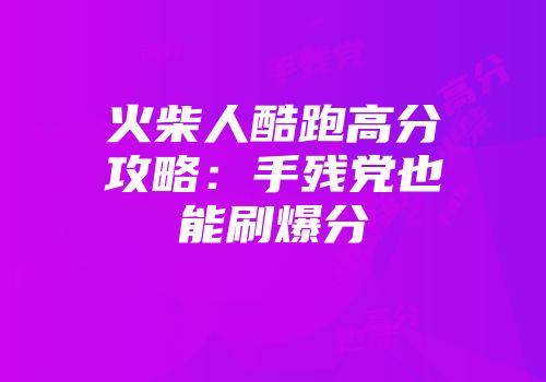 火柴人酷跑高分攻略：手残党也能刷爆分