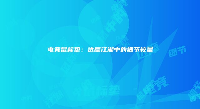 电竞鼠标垫：达摩江湖中的细节较量