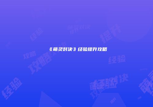 《萌灵对决》经验提升攻略