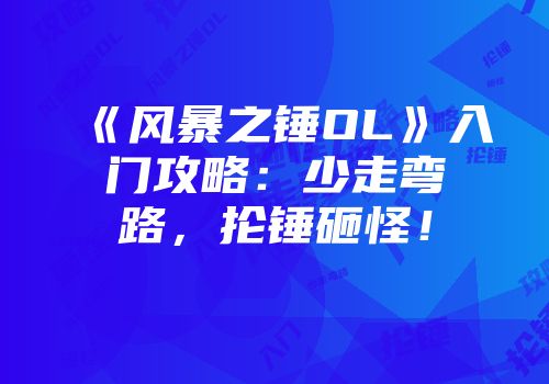 《风暴之锤OL》入门攻略：少走弯路，抡锤砸怪！