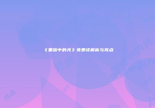 《黑暗中的光》免费读解析与亮点