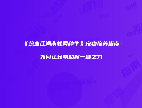 《热血江湖南林两种牛》宠物培养指南：如何让宠物助你一臂之力