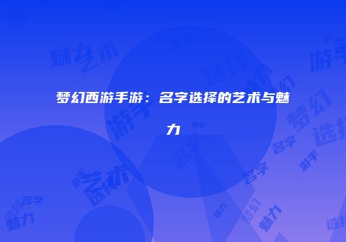 梦幻西游手游：名字选择的艺术与魅力
