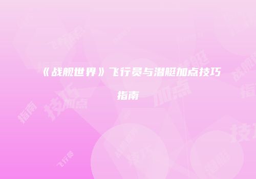 《战舰世界》飞行员与潜艇加点技巧指南