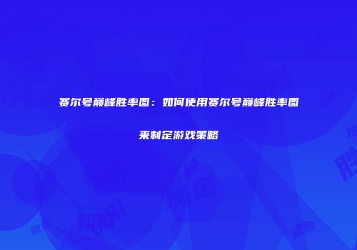 赛尔号巅峰胜率图：如何使用赛尔号巅峰胜率图来制定游戏策略