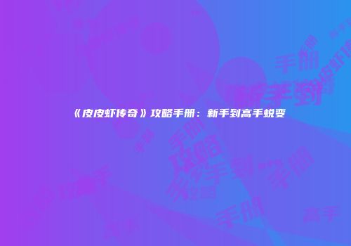 《皮皮虾传奇》攻略手册：新手到高手蜕变