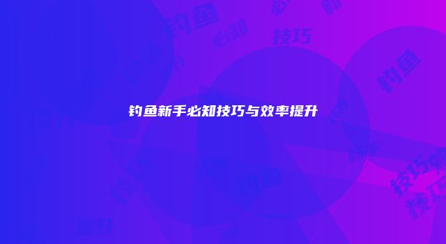 钓鱼新手必知技巧与效率提升