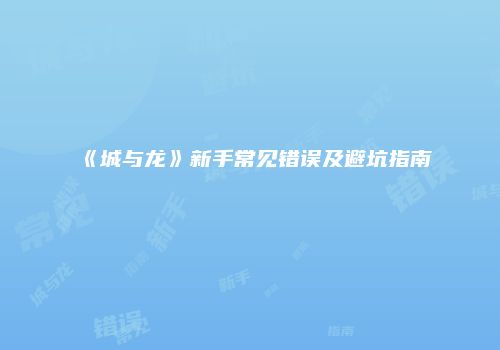 《城与龙》新手常见错误及避坑指南