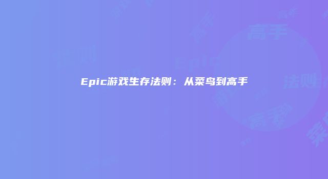 Epic游戏生存法则：从菜鸟到高手
